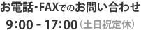 お電話・FAXでのお問い合わせ9:00-17:00 （土日祝定休）