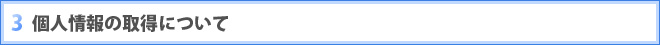 3 個人情報の取得について