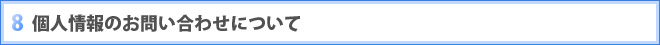 8 個人情報のお問い合わせについて